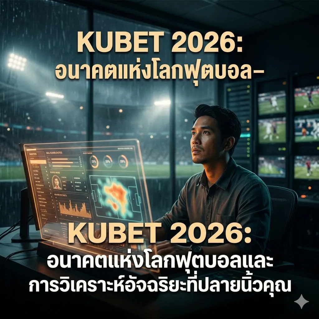 KUBET 2026: อนาคตแห่งโลกฟุตบอลและการวิเคราะห์อัจฉริยะที่ปลายนิ้วคุณ